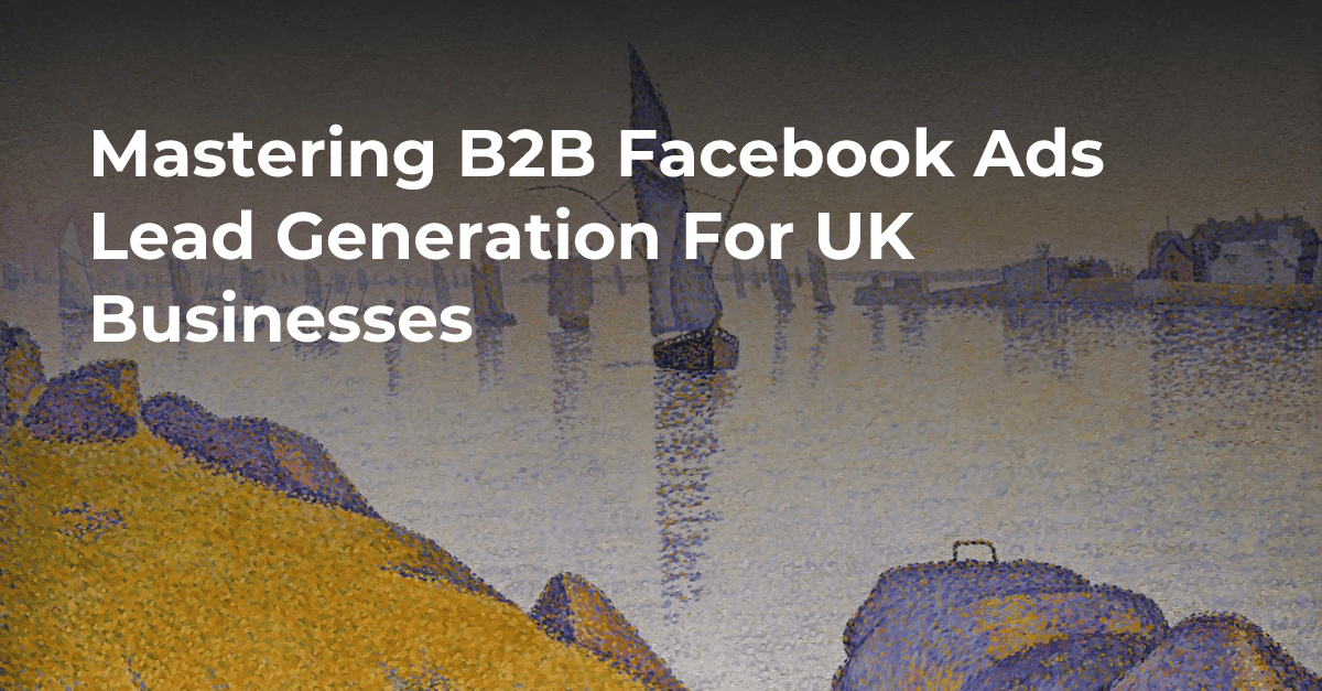 Mastering B2B Facebook Ads Lead Generation For UK Businesses's cover image