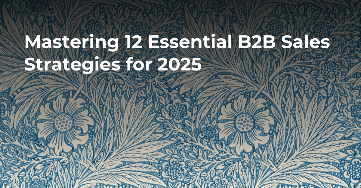 Mastering 12 Essential B2B Sales Strategies for 2025's cover image